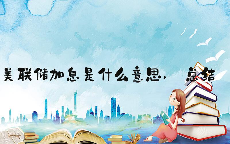 美联储加息是什么意思  总结 